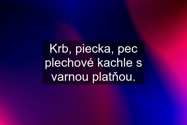 Krb, piecka, pec plechové kachle s varnou platňou.