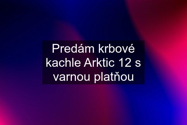 Predám krbové kachle Arktic 12 s varnou platňou