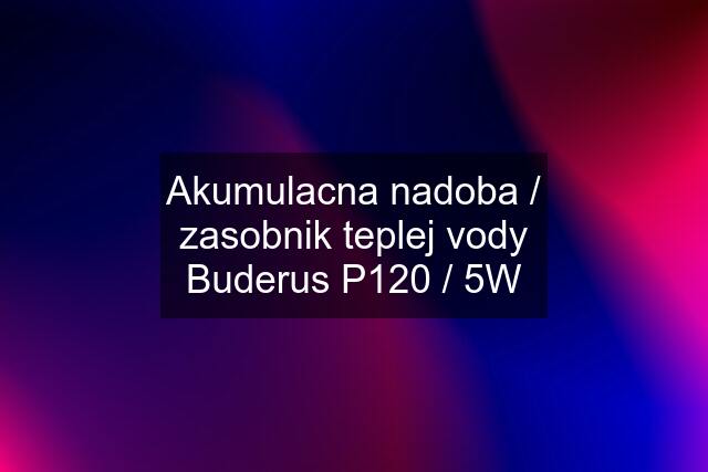 Akumulacna nadoba / zasobnik teplej vody Buderus P120 / 5W