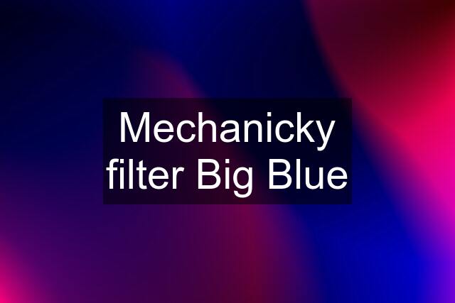 Mechanicky filter Big Blue