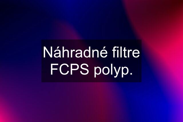 Náhradné filtre FCPS polyp.