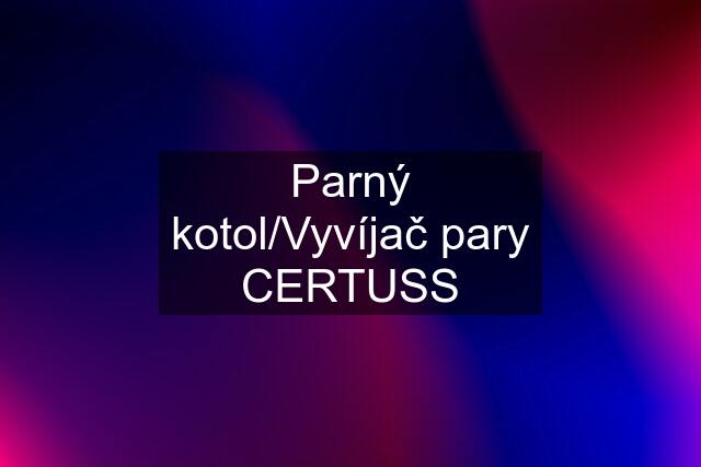 Parný kotol/Vyvíjač pary CERTUSS