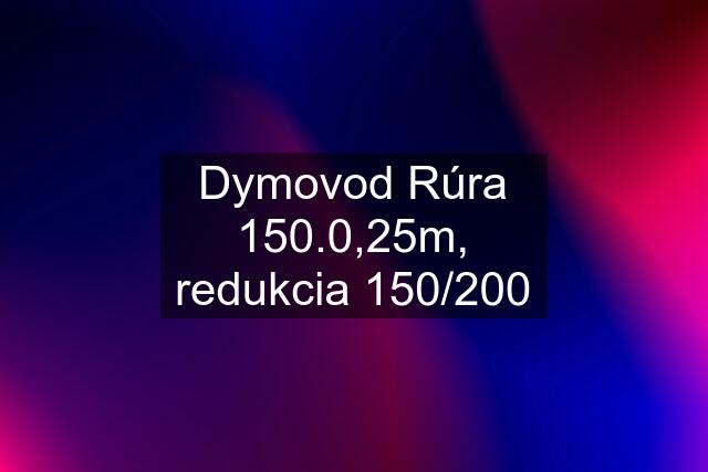 Dymovod Rúra 150.0,25m, redukcia 150/200