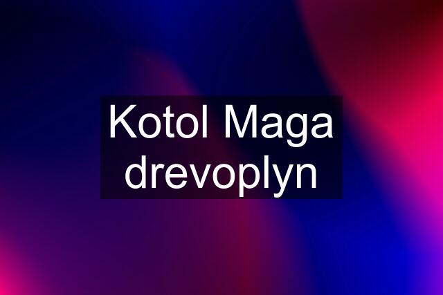 Kotol Maga drevoplyn