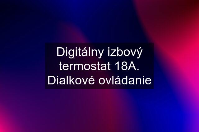 Digitálny izbový termostat 18A. Dialkové ovládanie