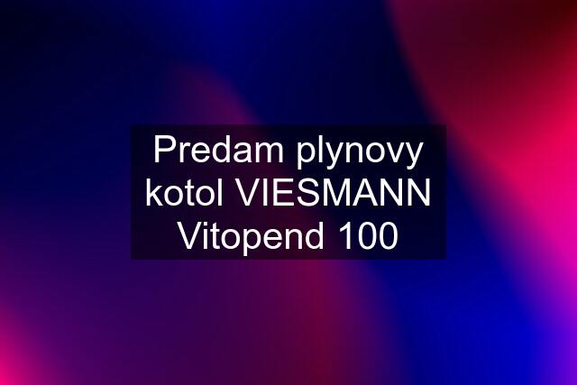 Predam plynovy kotol VIESMANN Vitopend 100