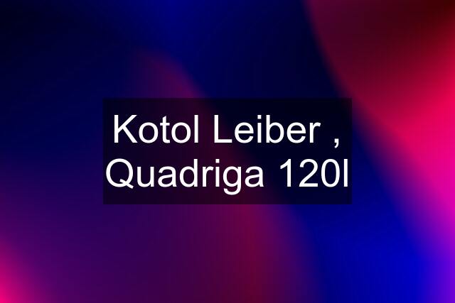 Kotol Leiber , Quadriga 120l