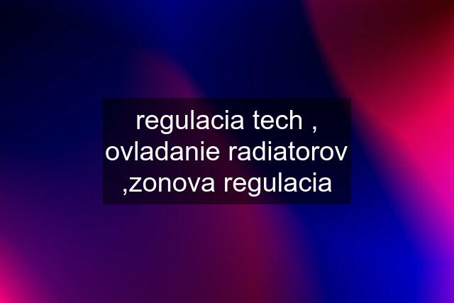 regulacia tech , ovladanie radiatorov ,zonova regulacia