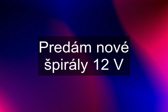 Predám nové špirály 12 V