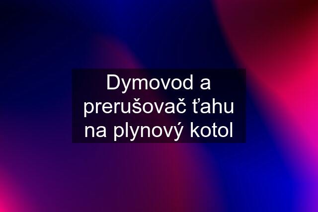 Dymovod a prerušovač ťahu na plynový kotol