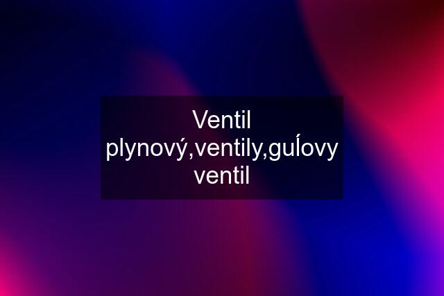 Ventil plynový,ventily,guĺovy ventil