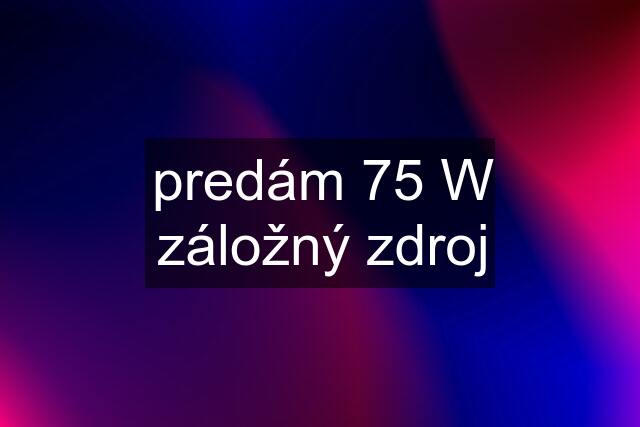 predám 75 W záložný zdroj