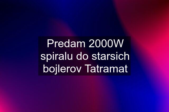 Predam 2000W spiralu do starsich bojlerov Tatramat