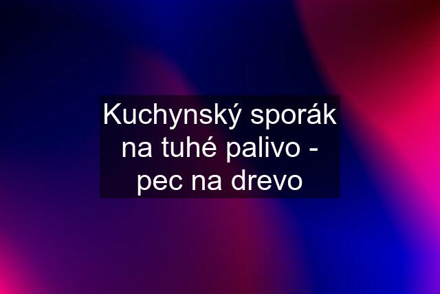 Kuchynský sporák na tuhé palivo - pec na drevo