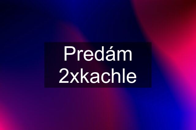 Predám 2xkachle