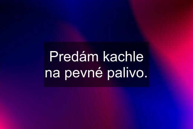 Predám kachle na pevné palivo.