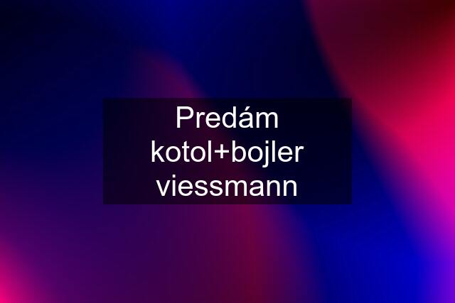 Predám kotol+bojler viessmann