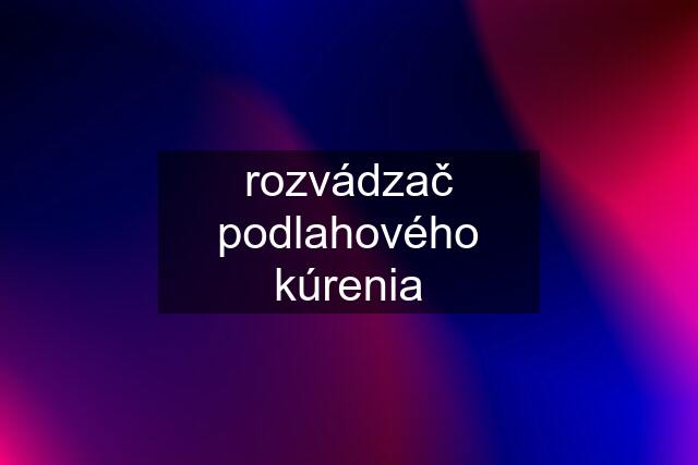 rozvádzač podlahového kúrenia