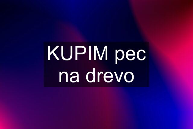 KUPIM pec na drevo