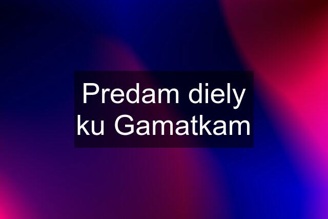 Predam diely ku Gamatkam