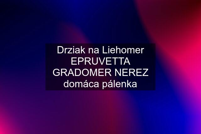 Drziak na Liehomer EPRUVETTA GRADOMER NEREZ domáca pálenka