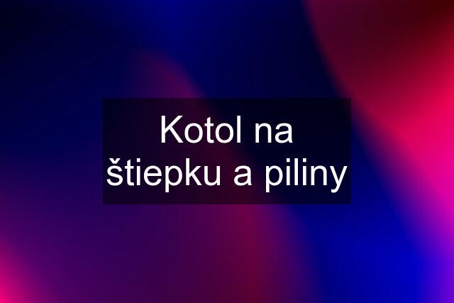 Kotol na štiepku a piliny