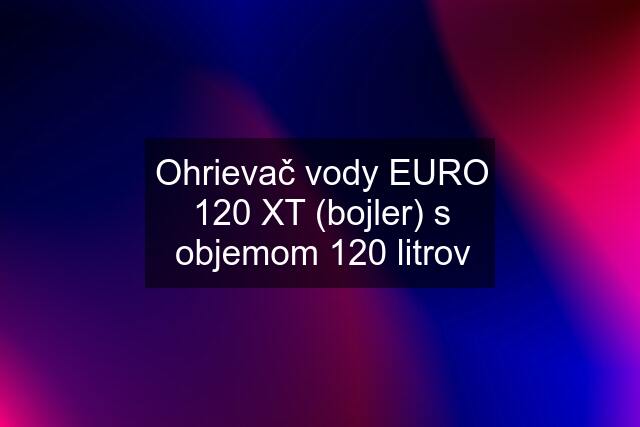 Ohrievač vody EURO 120 XT (bojler) s objemom 120 litrov