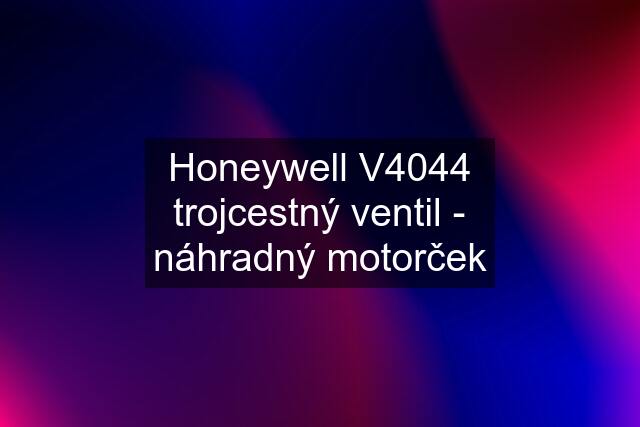 Honeywell V4044 trojcestný ventil - náhradný motorček