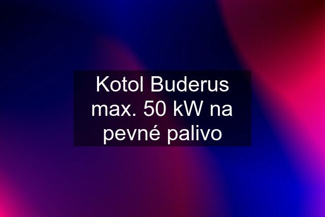 Kotol Buderus max. 50 kW na pevné palivo