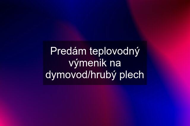 Predám teplovodný výmenik na dymovod/hrubý plech