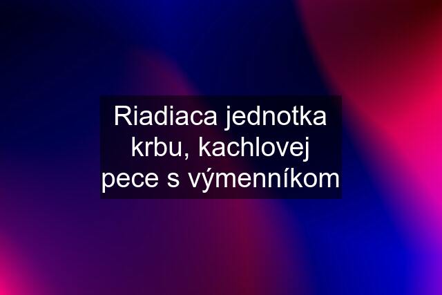 Riadiaca jednotka krbu, kachlovej pece s výmenníkom