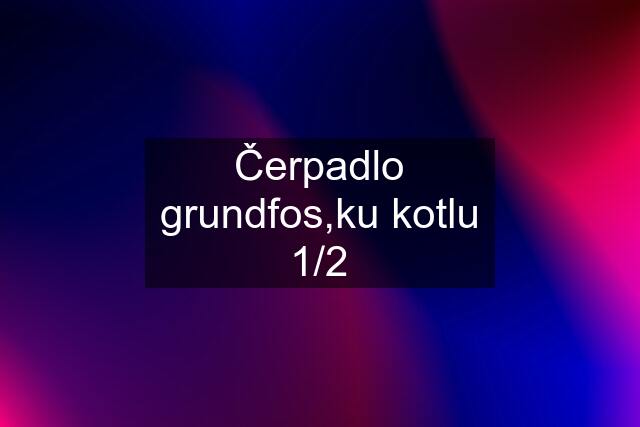 Čerpadlo grundfos,ku kotlu 1/2