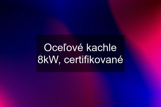 Oceľové kachle 8kW, certifikované