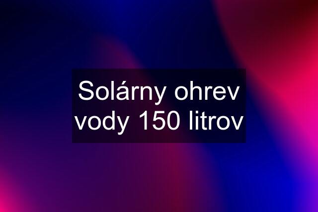 Solárny ohrev vody 150 litrov