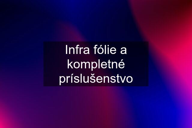 Infra fólie a kompletné príslušenstvo