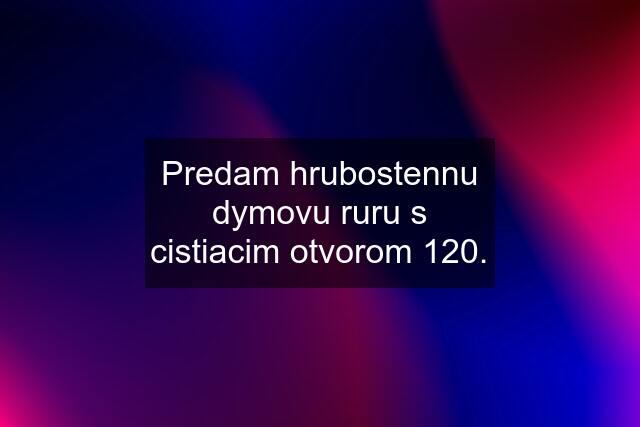 Predam hrubostennu dymovu ruru s cistiacim otvorom 120.