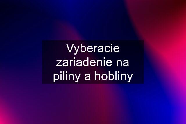 Vyberacie zariadenie na piliny a hobliny