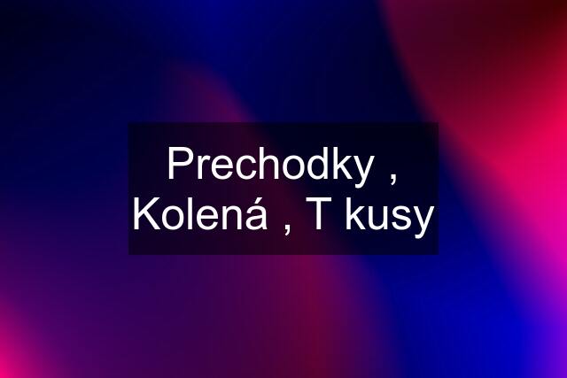 Prechodky , Kolená , T kusy