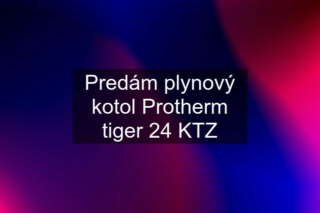 Predám plynový kotol Protherm tiger 24 KTZ