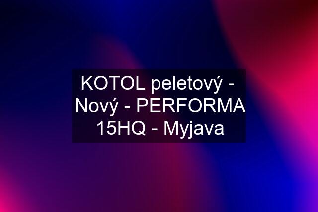 KOTOL peletový -  Nový - PERFORMA 15HQ - Myjava